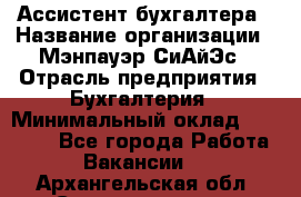 Ассистент бухгалтера › Название организации ­ Мэнпауэр СиАйЭс › Отрасль предприятия ­ Бухгалтерия › Минимальный оклад ­ 15 500 - Все города Работа » Вакансии   . Архангельская обл.,Северодвинск г.